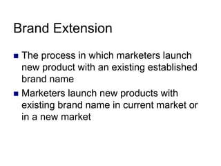 Brand Extension
 The process in which marketers launch
new product with an existing established
brand name
 Marketers la...