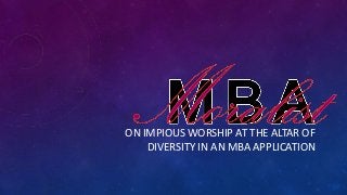 ON IMPIOUS WORSHIP AT THE ALTAR OF
    DIVERSITY IN AN MBA APPLICATION
 