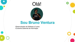 Olá!
Sou Bruno Ventura
-Desenvolvedor de Software à 3 anos
-Cursando Sistemas de Informação
 
