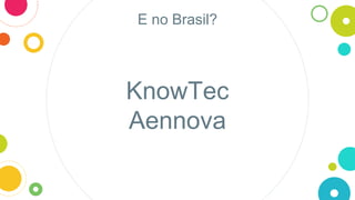 E no Brasil?
KnowTec
Aennova
 