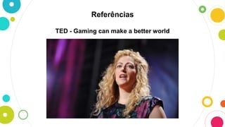 Referências
TED - Gaming can make a better world
 