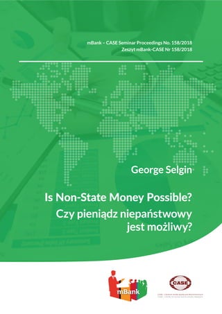mBank – CASE Seminar Proceedings No. 158/2018
Zeszyt mBank-CASE Nr 158/2018
25
25
George Selgin
Is Non-State Money Possible?
Czy pieniądz niepaństwowy
jest możliwy?
 