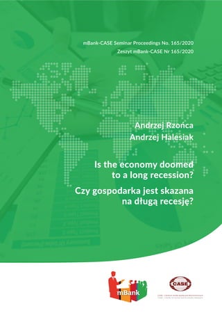 25
25
Andrzej Rzońca
Andrzej Halesiak
Is the economy doomed
to a long recession?
Czy gospodarka jest skazana
na długą recesję?
mBank-CASE Seminar Proceedings No. 165/2020
Zeszyt mBank-CASE Nr 165/2020
 