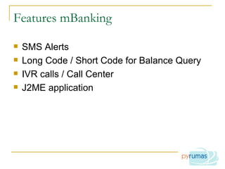 Features mBanking SMS Alerts Long Code / Short Code for Balance Query IVR calls / Call Center J2ME application 