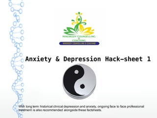 Anxiety & Depression Hack-sheet 1
With long term historical clinical depression and anxiety, ongoing face to face professional
treatment is also recommended alongside these factsheets.
 