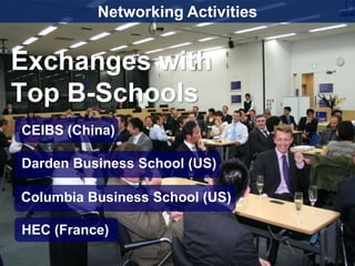 Networking Activities


Exchanges with
Top B-Schools
CEIBS (China)

Darden Business School (US)

Columbia Business School (US)

HEC (France)

                                  38
 