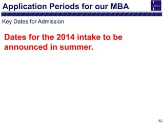 Application Periods for our MBA
Key Dates for Admission

Dates for the 2014 intake to be
announced in summer.




                                  52
 