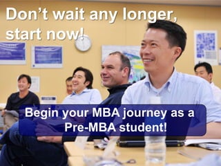 Don’t wait any longer,
start now!



  Begin your MBA journey as a
        Pre-MBA student!

                                62
 