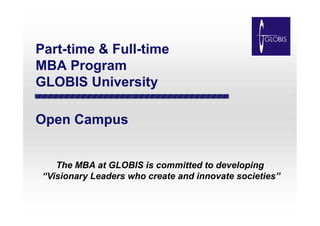 Part-time & Full-time
MBA Program
GLOBIS University
Open Campus

The MBA at GLOBIS is committed to developing
“Visionary Leaders who create and innovate societies”

 