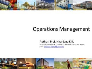 Operations Management
Author: Prof. Niranjana K.R.
B.E. (Mech), PGDM, SSBB, LA ISO9001 & AS9100, Member – PMI & QCFI
Email: niranjanakoodavalli@gmail.com
 
