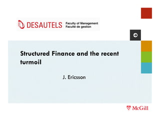 Structured Finance and the recent
turmoil

              J. Ericsson
 