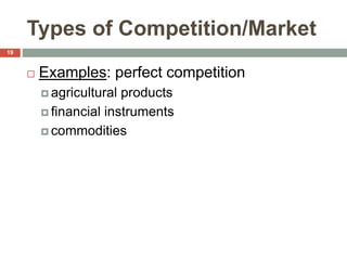 Types of Competition/Market
 Examples: perfect competition
 agricultural products
 financial instruments
 commodities
19
 