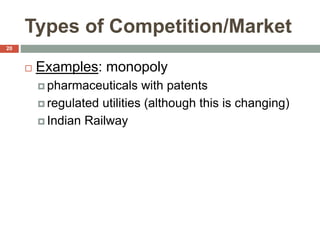 Types of Competition/Market
 Examples: monopoly
 pharmaceuticals with patents
 regulated utilities (although this is changing)
 Indian Railway
20
 