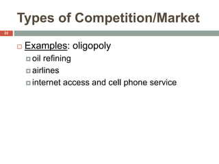 Types of Competition/Market
 Examples: oligopoly
 oil refining
 airlines
 internet access and cell phone service
22
 