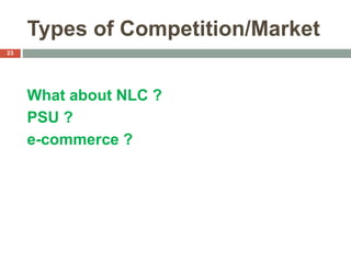Types of Competition/Market
What about NLC ?
PSU ?
e-commerce ?
23
 