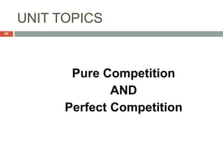 UNIT TOPICS
Pure Competition
AND
Perfect Competition
24
 