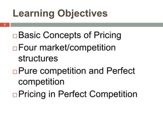 Learning Objectives
 Basic Concepts of Pricing
 Four market/competition
structures
 Pure competition and Perfect
competition
 Pricing in Perfect Competition
5
 