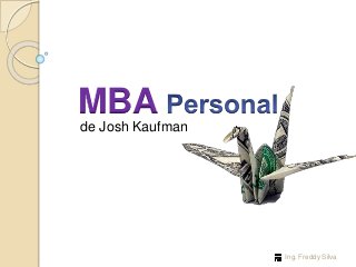MBA 
Ing. Freddy Silva 
de Josh Kaufman 
 