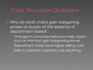 Why do retail chains gain bargaining power as buyers at the expense of department stores?  Changes in consumer behaviors help chains such as Wal-Mart gain bargaining power Department stores have higher selling costs Sales in premium cosmetics are declining 