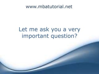www.mbatutorial.net




Let me ask you a very
 important question?
 