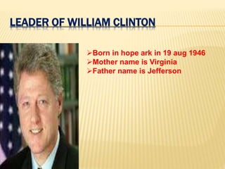 LEADER OF WILLIAM CLINTON
Born in hope ark in 19 aug 1946
Mother name is Virginia
Father name is Jefferson
 