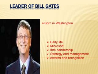 LEADER OF BILL GATES
Born in Washington
 Early life
 Microsoft
 Ibm partnership
 Strategy and management
 Awards and recognition
 