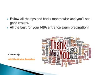  Follow all the tips and tricks month wise and you’ll see
good results.
 All the best for your MBA entrance exam preparation!
Created By:
AIMS Institutes, Bangalore
 