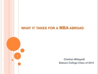 WHAT IT TAKES FOR A   MBA ABROAD




1
                             Chethan Mittapalli
                          Babson College Class of 2014
 