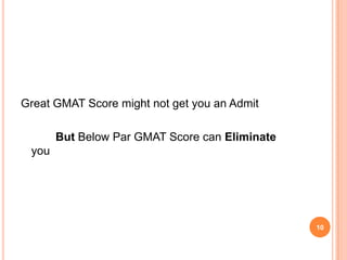 Great GMAT Score might not get you an Admit

       But Below Par GMAT Score can Eliminate
 you




                                                10
 