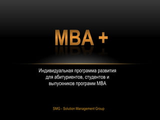 Индивидуальная программа развития
для абитуриентов, студентов и
выпускников программ МВА

SMG - Solution Management Group

 