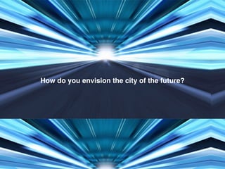 How do you envision the city of the future?
 