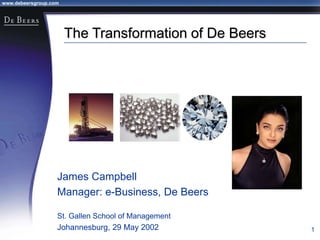 www.debeersgroup.com
1
The Transformation of De Beers
James Campbell
Manager: e-Business, De Beers
St. Gallen School of Management
Johannesburg, 29 May 2002
 
