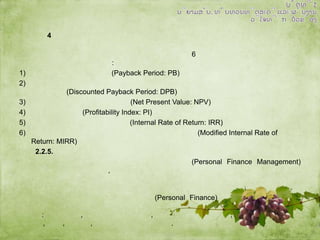 ​

4
​
​
​
1)
2)
3)
4)
5)
6)

​

​

​

​

​

​

​

​

​

​
​

​

​

​
​

​

​

​

​

​

​

​
6

​

​
​

​

​
​

​
​

​

​

:
​
​
​
​
(Payback Period: PB)
​
​
​
​
​
​
​
​
​
​
​
​
​ ​
(Discounted Payback Period: DPB)
​
​
​
(Net Present Value: NPV)
​ ​
​ (Profitability Index: PI)
​
​
​
​
​ (Internal Rate of Return: IRR)
​
​
​
​
​ ​
​
​
(Modified Internal Rate of
Return: MIRR)
2.2.5.
​ ​
(Personal Finance Management)
,

.
(Personal Finance)
:
,

,
,

,
,

,
.

 