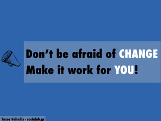 Don’t be afraid of CHANGE
Make it work for YOU!
Tasos Veliadis - socialab.gr
 