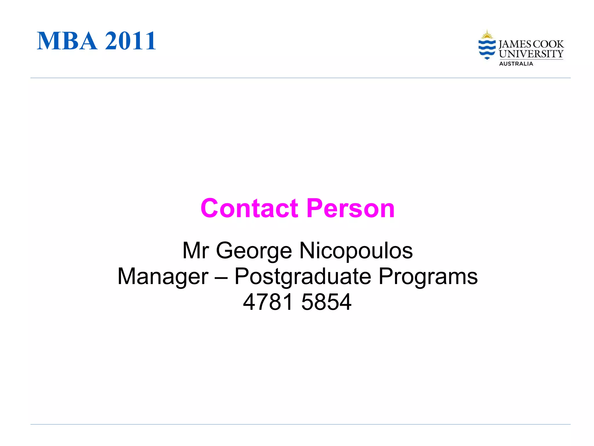 MBA 2011 Contact Person Mr George Nicopoulos Manager – Postgraduate Programs 4781 5854 