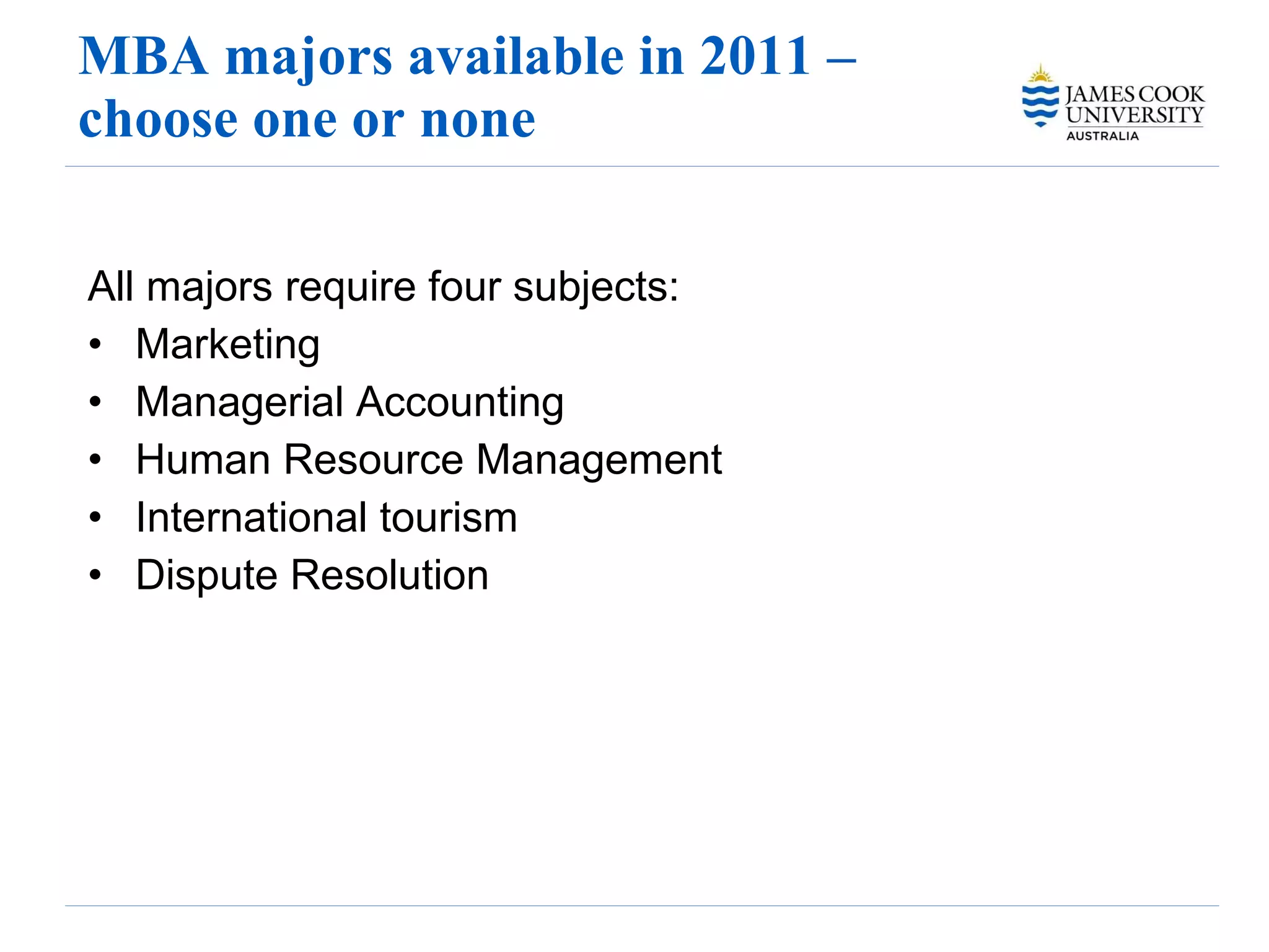 MBA majors available in 2011 – choose one or none All majors require four subjects:  Marketing Managerial Accounting Human Resource Management International tourism Dispute Resolution 