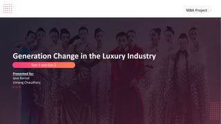 Generation Change in the Luxury Industry
Gen Y and Gen Z
Presented by:
Ipsa Bansal
Umang Chaudhary
1MBA Project
 