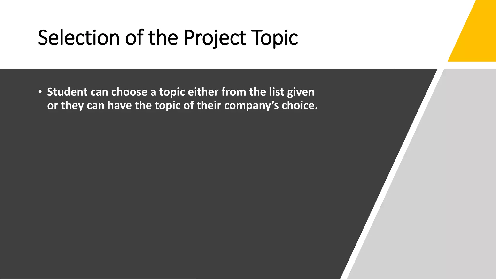 Selection of the Project Topic
• Student can choose a topic either from the list given
or they can have the topic of their company’s choice.
 