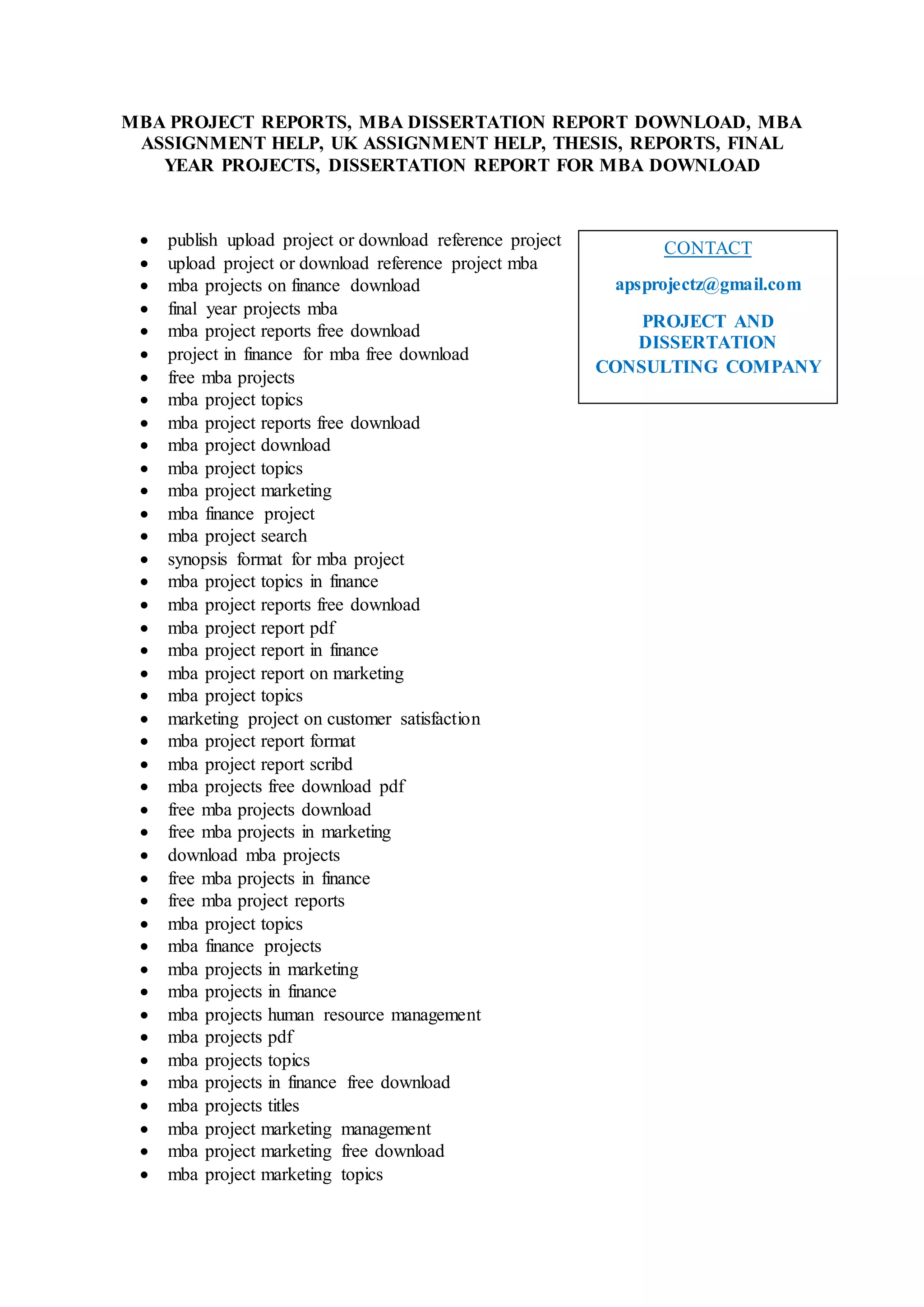 MBA PROJECT REPORTS, MBA DISSERTATION REPORT DOWNLOAD, MBA
ASSIGNMENT HELP, UK ASSIGNMENT HELP, THESIS, REPORTS, FINAL
YEAR PROJECTS, DISSERTATION REPORT FOR MBA DOWNLOAD
publish upload project or download reference project
upload project or download reference project mba
mba projects on finance download
final year projects mba
mba project reports free download
project in finance for mba free download
free mba projects
mba project topics
mba project reports free download
mba project download
mba project topics
mba project marketing
mba finance project
mba project search
synopsis format for mba project
mba project topics in finance
mba project reports free download
mba project report pdf
mba project report in finance
mba project report on marketing
mba project topics
marketing project on customer satisfaction
mba project report format
mba project report scribd
mba projects free download pdf
free mba projects download
free mba projects in marketing
download mba projects
free mba projects in finance
free mba project reports
mba project topics
mba finance projects
mba projects in marketing
mba projects in finance
mba projects human resource management
mba projects pdf
mba projects topics
mba projects in finance free download
mba projects titles
mba project marketing management
mba project marketing free download
mba project marketing topics
CONTACT
apsprojectz@gmail.com
PROJECT AND
DISSERTATION
CONSULTING COMPANY