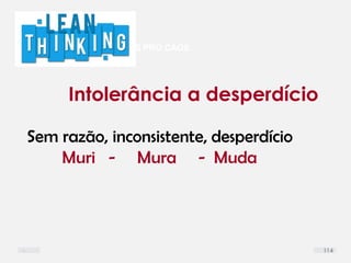 DEFINIR LIMITES PRO CAOS
Intolerância a desperdício
Sem razão, inconsistente, desperdício
Muri - Mura - Muda
114
 