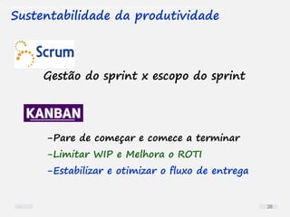 O problema mais comum não é que não chegamos à causa raiz; O problema mais comum é que nós Nem tente
Sustentabilidade da produtividade
Gestão do sprint x escopo do sprint
-Pare de começar e comece a terminar
-Limitar WIP e Melhora o ROTI
-Estabilizar e otimizar o fluxo de entrega
28
 