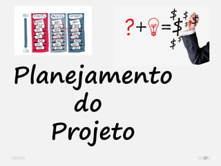 37
Planejamento
do
Projeto
37
 