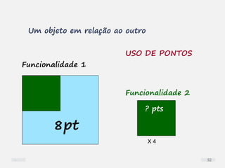 X 4
Um objeto em relação ao outro
8pt
? pts
Funcionalidade 1
Funcionalidade 2
USO DE PONTOS
52
 