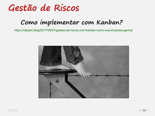 Gestão de Riscos
Como implementar com Kanban?
https://clipzen.blog/2017/08/07/gestao-de-riscos-com-kanban-como-sua-empresa-ganha/
88
 