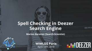 Spell Checking in Deezer
Search Engine
Marion Baranes (Search-Scientist)
WiMLDS Paris
April 19th, 2018
 
