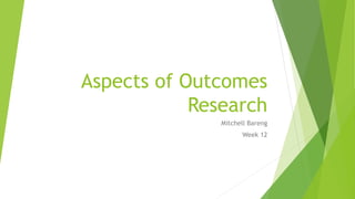 Aspects of Outcomes
Research
Mitchell Bareng
Week 12
 