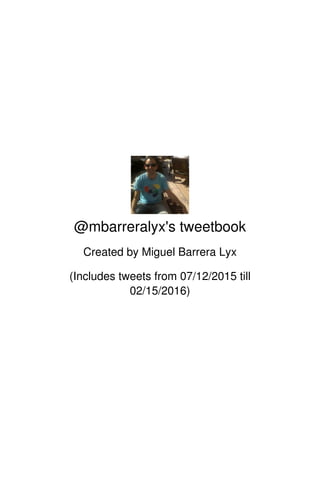 @mbarreralyx's tweetbook
Created by Miguel Barrera Lyx
(Includes tweets from 07/12/2015 till
02/15/2016)
 