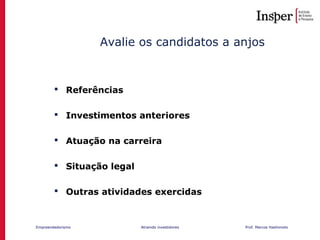 Empreendedorismo Atraindo investidores Prof. Marcos Hashimoto
 Referências
 Investimentos anteriores
 Atuação na carreira
 Situação legal
 Outras atividades exercidas
Avalie os candidatos a anjos
 