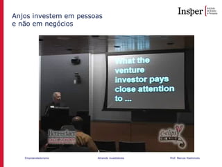 Empreendedorismo Atraindo investidores Prof. Marcos Hashimoto
Anjos investem em pessoas
e não em negócios
 