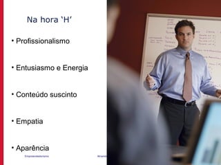 Empreendedorismo Atraindo investidores Prof. Marcos Hashimoto
Na hora ‘H’
• Profissionalismo
• Entusiasmo e Energia
• Conteúdo suscinto
• Empatia
• Aparência
 